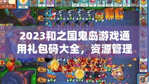 2023和之國(guó)鬼島游戲通用禮包碼大全，資源管理、高效利用策略與價(jià)值最大化指南