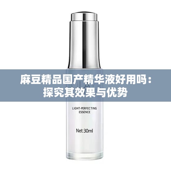麻豆精品國(guó)產(chǎn)精華液好用嗎：探究其效果與優(yōu)勢(shì)