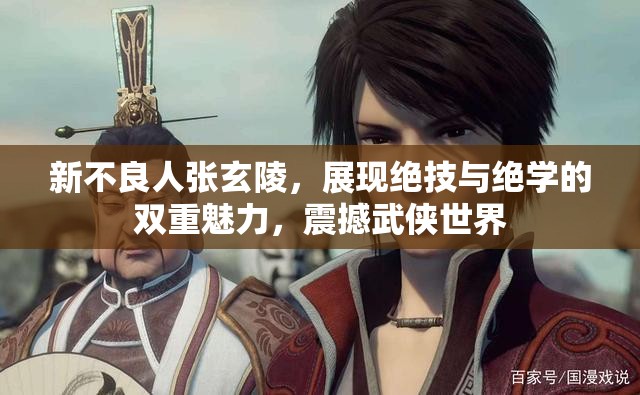 新不良人張玄陵，展現(xiàn)絕技與絕學(xué)的雙重魅力，震撼武俠世界