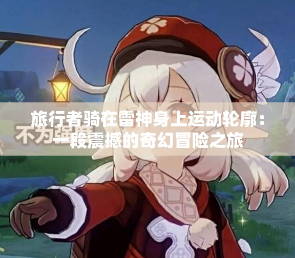 旅行者騎在雷神身上運(yùn)動(dòng)輪廓：一段震撼的奇幻冒險(xiǎn)之旅