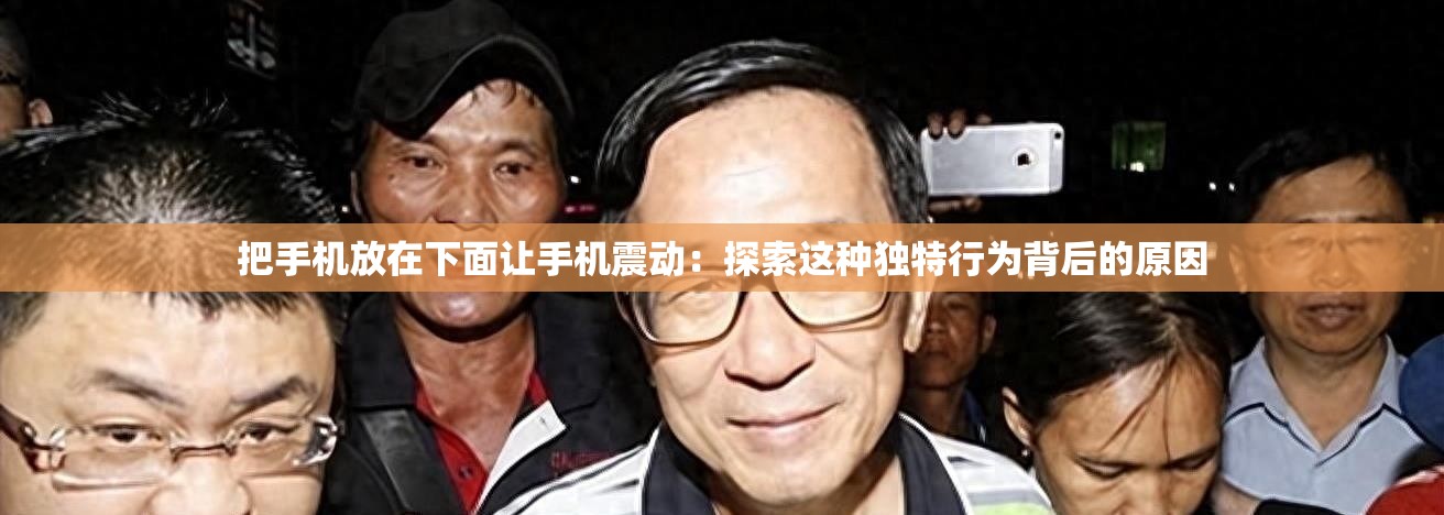 把手機(jī)放在下面讓手機(jī)震動：探索這種獨(dú)特行為背后的原因