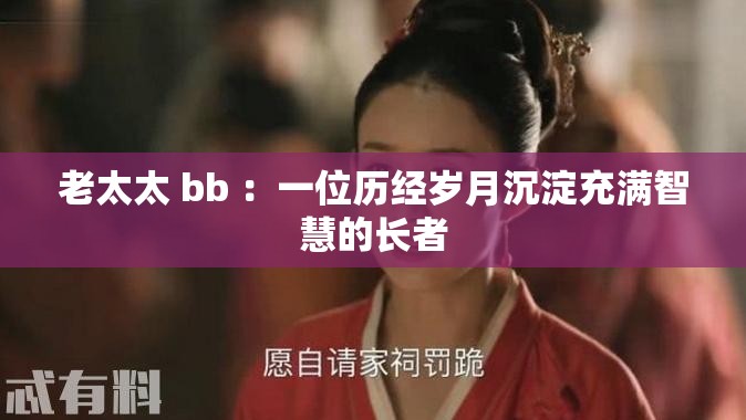 老太太 bb ：一位歷經(jīng)歲月沉淀充滿智慧的長者