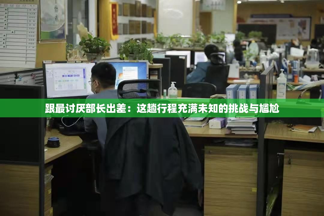 跟最討厭部長(zhǎng)出差：這趟行程充滿未知的挑戰(zhàn)與尷尬