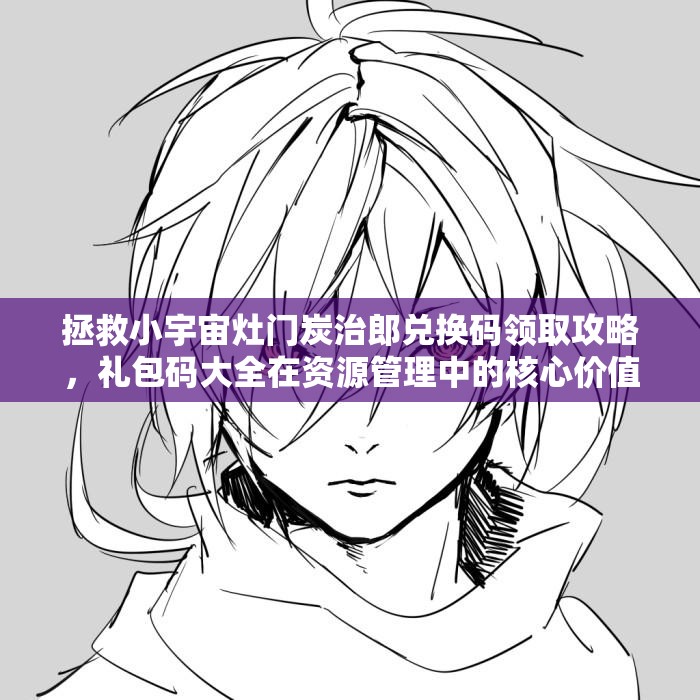 拯救小宇宙灶門炭治郎兌換碼領(lǐng)取攻略，禮包碼大全在資源管理中的核心價值與高效運(yùn)用策略