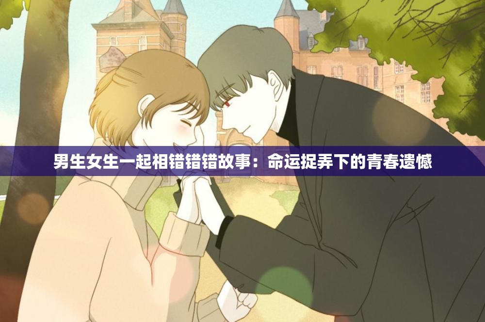 男生女生一起相錯錯錯故事：命運捉弄下的青春遺憾