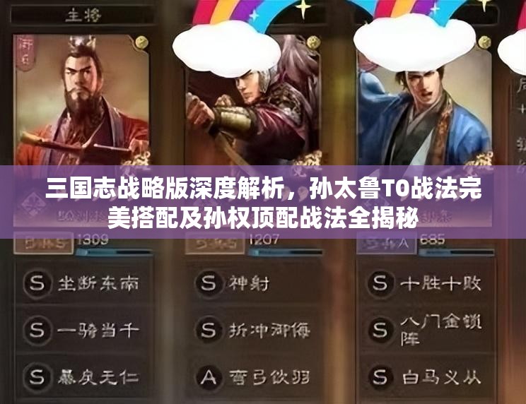 三國志戰(zhàn)略版深度解析，孫太魯T0戰(zhàn)法完美搭配及孫權(quán)頂配戰(zhàn)法全揭秘