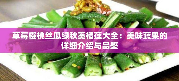 草莓櫻桃絲瓜綠秋葵榴蓮大全：美味蔬果的詳細(xì)介紹與品鑒