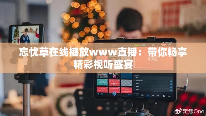 忘憂草在線播放www直播：帶你暢享精彩視聽盛宴