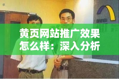黃頁網(wǎng)站推廣效果怎么樣：深入分析與實際案例探究