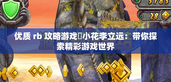 優(yōu)質(zhì) rb 攻略游戲?qū)u小花李立遠(yuǎn)：帶你探索精彩游戲世界