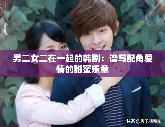 男二女二在一起的韓?。鹤V寫配角愛情的甜蜜樂章