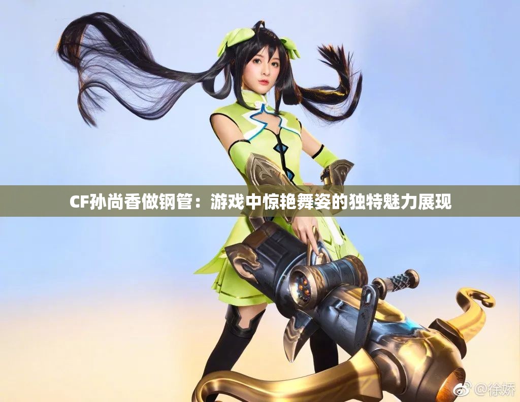 CF孫尚香做鋼管：游戲中驚艷舞姿的獨(dú)特魅力展現(xiàn)