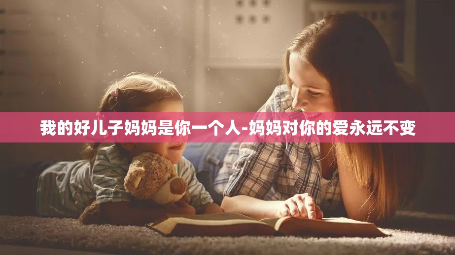 我的好兒子?jì)寢屖悄阋粋€(gè)人-媽媽對(duì)你的愛(ài)永遠(yuǎn)不變