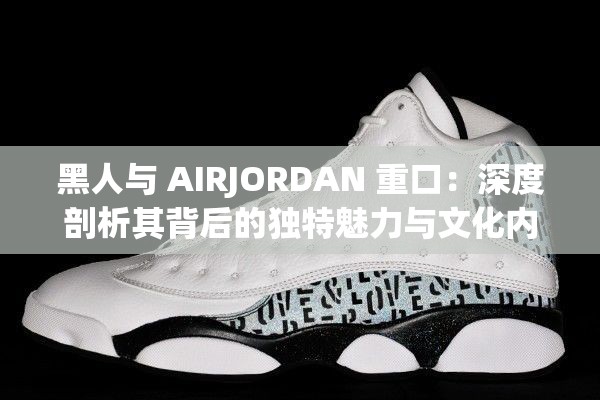 黑人與 AIRJORDAN 重口：深度剖析其背后的獨(dú)特魅力與文化內(nèi)涵