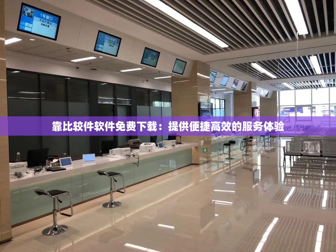 靠比較件軟件免費(fèi)下載：提供便捷高效的服務(wù)體驗