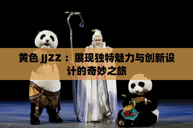 黃色 JJZZ ：展現(xiàn)獨(dú)特魅力與創(chuàng)新設(shè)計(jì)的奇妙之旅