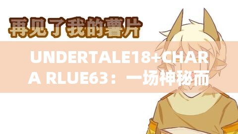 UNDERTALE18+CHARA RLUE63：一場神秘而獨(dú)特的冒險之旅