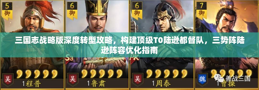三國志戰(zhàn)略版深度轉(zhuǎn)型攻略，構(gòu)建頂級T0陸遜都督隊，三勢陣陸遜陣容優(yōu)化指南