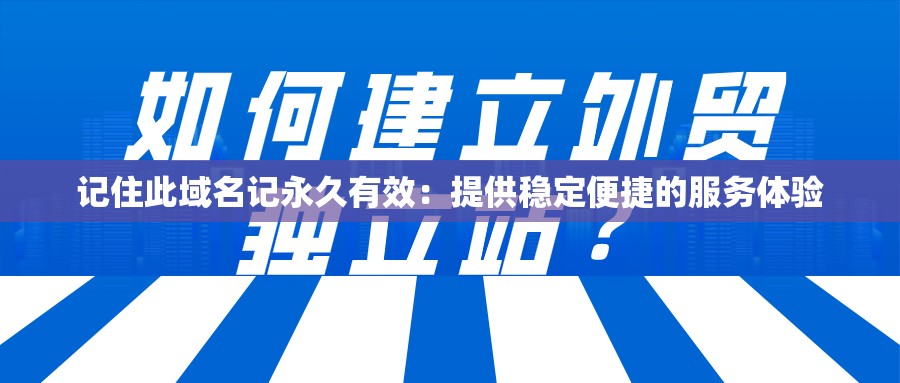 記住此域名記永久有效：提供穩(wěn)定便捷的服務(wù)體驗(yàn)