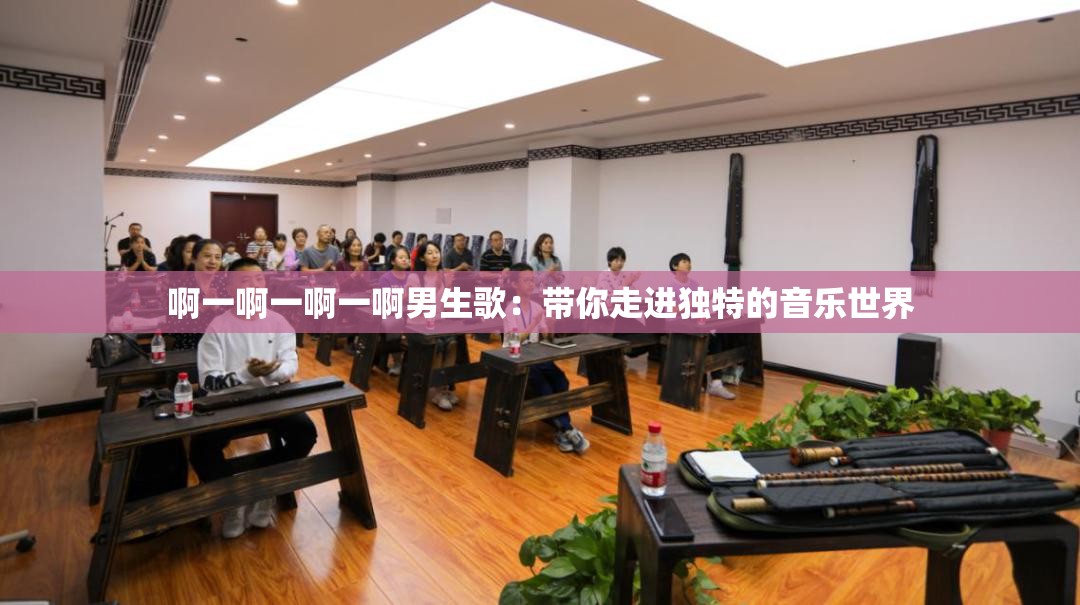 啊一啊一啊一啊男生歌：帶你走進(jìn)獨(dú)特的音樂(lè)世界