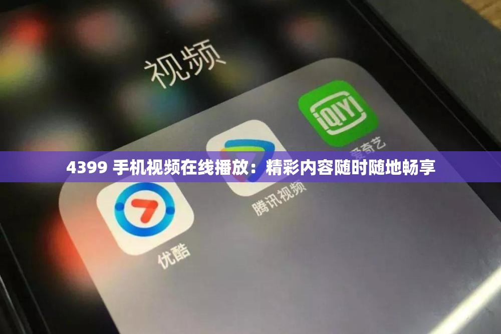 4399 手機視頻在線播放：精彩內(nèi)容隨時隨地暢享