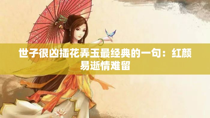 世子很兇插花弄玉最經典的一句：紅顏易逝情難留