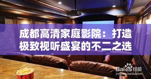 成都高清家庭影院：打造極致視聽盛宴的不二之選