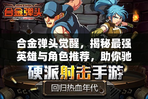 合金彈頭覺醒，揭秘最強(qiáng)英雄與角色推薦，助你馳騁戰(zhàn)場(chǎng)戰(zhàn)無不勝！