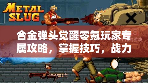 合金彈頭覺醒零氪玩家專屬攻略，掌握技巧，戰(zhàn)力飆升輕松實(shí)現(xiàn)夢(mèng)想