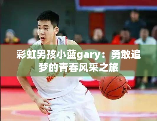 彩虹男孩小藍gary：勇敢追夢的青春風采之旅