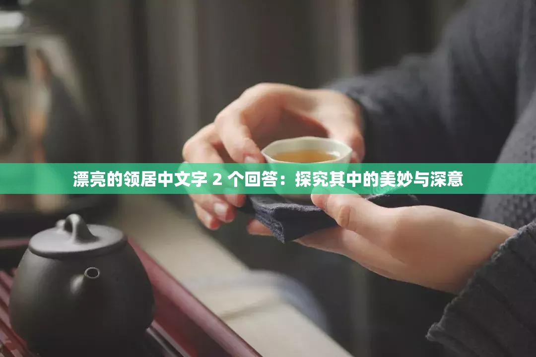 漂亮的領(lǐng)居中文字 2 個(gè)回答：探究其中的美妙與深意