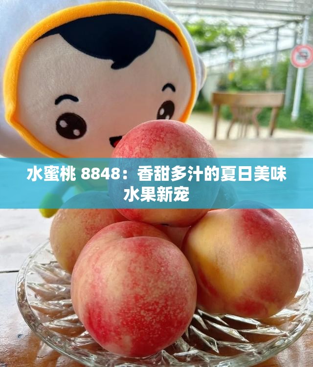 水蜜桃 8848：香甜多汁的夏日美味水果新寵