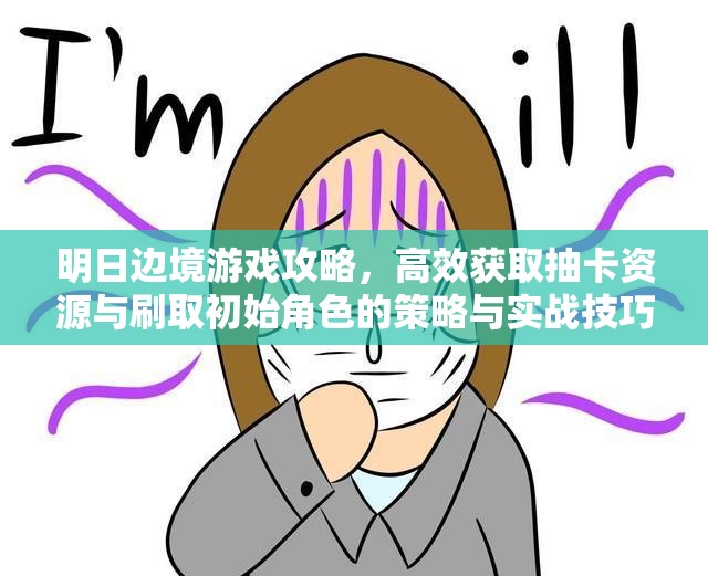 明日邊境游戲攻略，高效獲取抽卡資源與刷取初始角色的策略與實(shí)戰(zhàn)技巧
