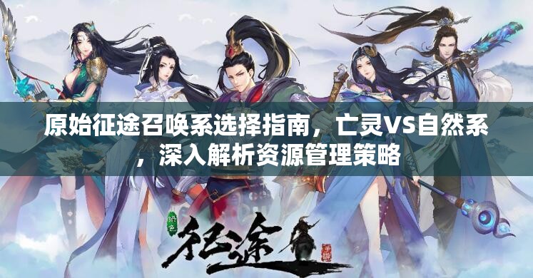 原始征途召喚系選擇指南，亡靈VS自然系，深入解析資源管理策略