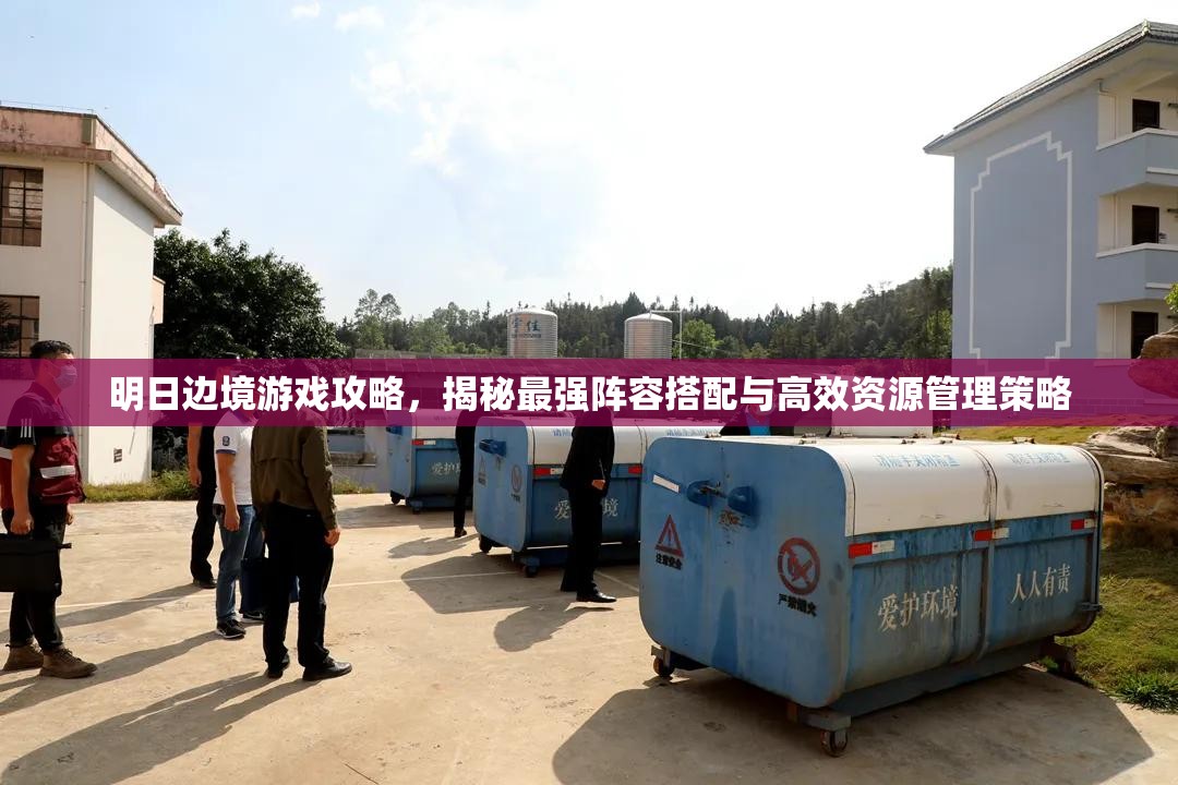 明日邊境游戲攻略，揭秘最強(qiáng)陣容搭配與高效資源管理策略