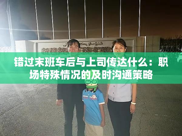 錯(cuò)過(guò)末班車后與上司傳達(dá)什么：職場(chǎng)特殊情況的及時(shí)溝通策略