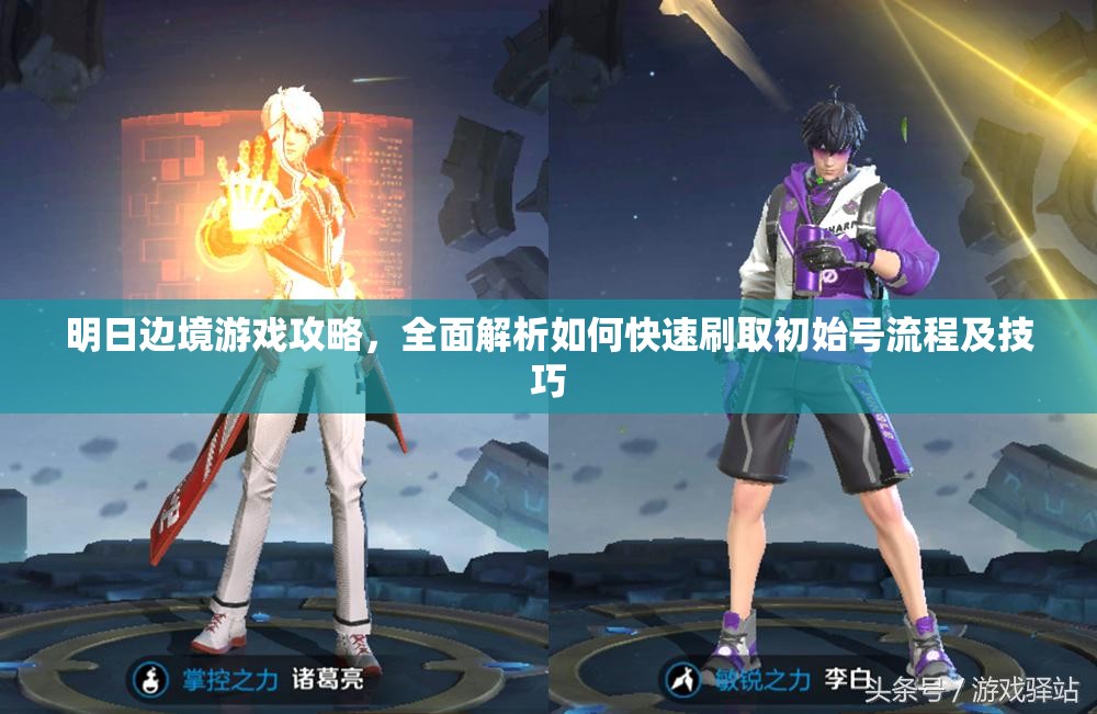 明日邊境游戲攻略，全面解析如何快速刷取初始號(hào)流程及技巧