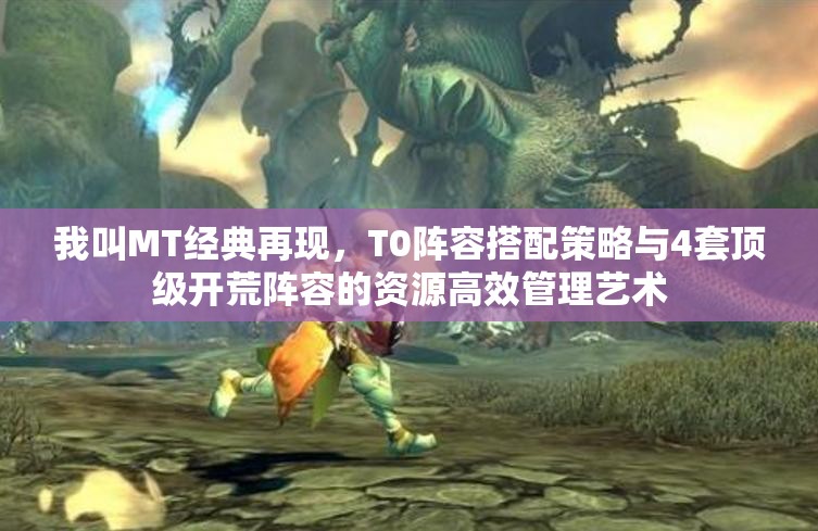 我叫MT經(jīng)典再現(xiàn)，T0陣容搭配策略與4套頂級(jí)開荒陣容的資源高效管理藝術(shù)