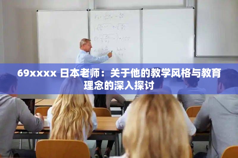 69xxxx 日本老師：關(guān)于他的教學(xué)風(fēng)格與教育理念的深入探討