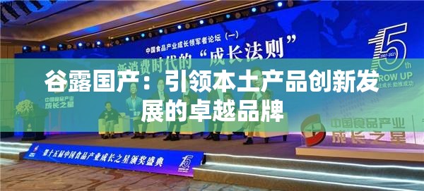 谷露國產(chǎn)：引領(lǐng)本土產(chǎn)品創(chuàng)新發(fā)展的卓越品牌