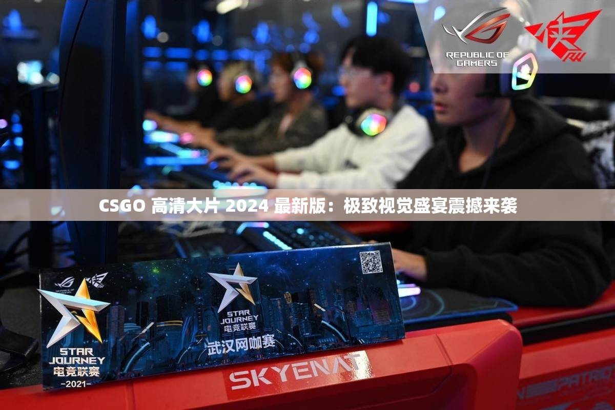 CSGO 高清大片 2024 最新版：極致視覺盛宴震撼來襲
