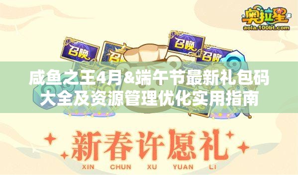 咸魚之王4月&端午節(jié)最新禮包碼大全及資源管理優(yōu)化實用指南