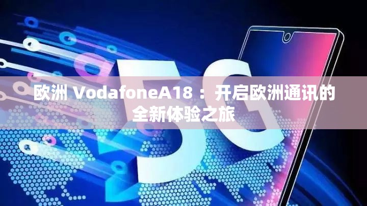 歐洲 VodafoneA18 ：開啟歐洲通訊的全新體驗之旅