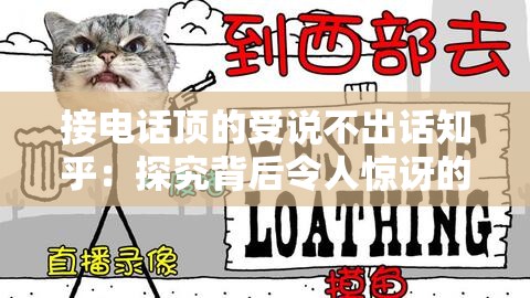 接電話頂的受說不出話知乎：探究背后令人驚訝的原因