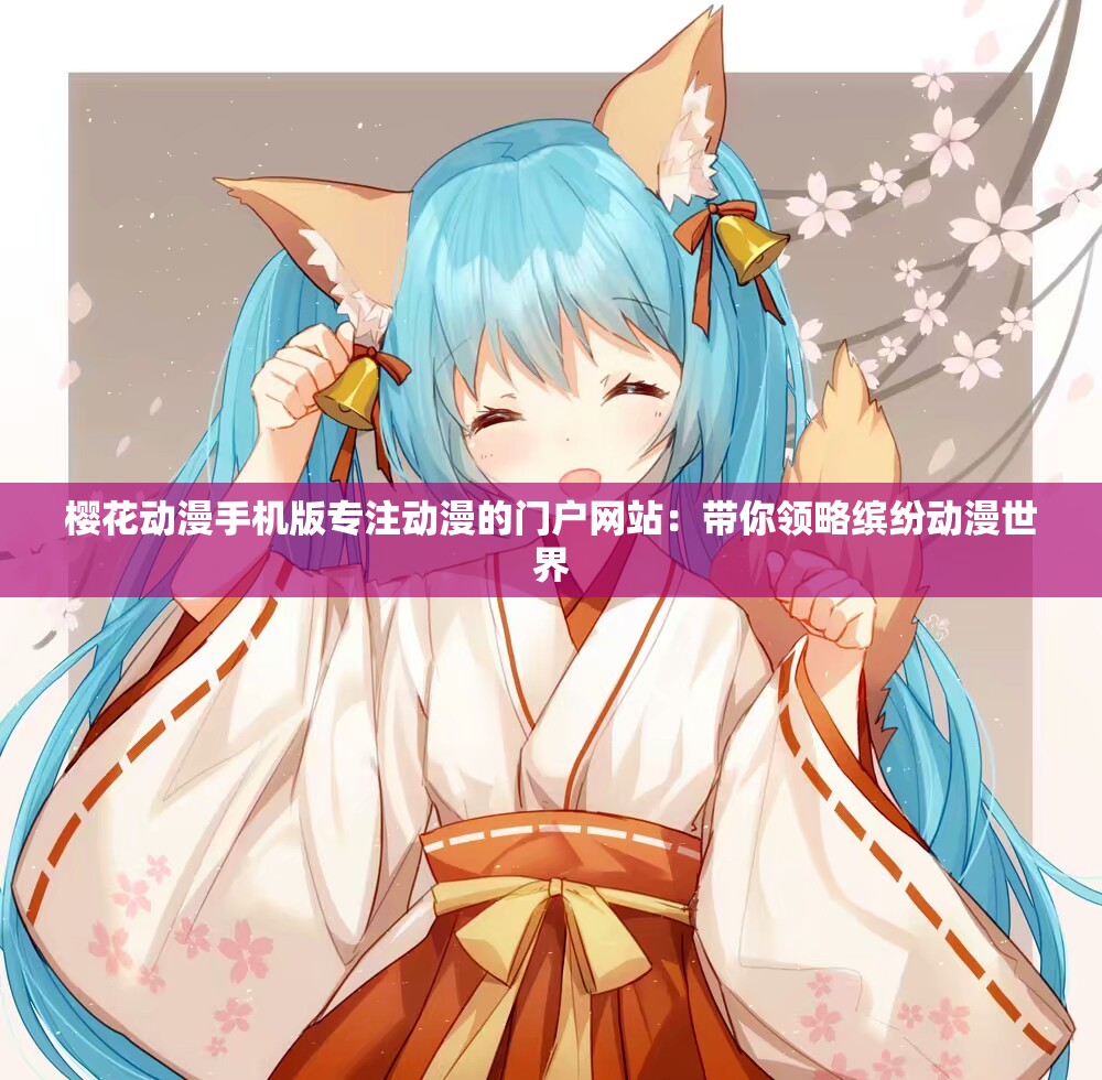 櫻花動(dòng)漫手機(jī)版專注動(dòng)漫的門戶網(wǎng)站：帶你領(lǐng)略繽紛動(dòng)漫世界