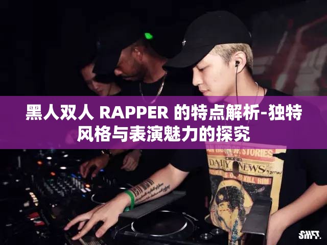 黑人雙人 RAPPER 的特點解析-獨特風格與表演魅力的探究
