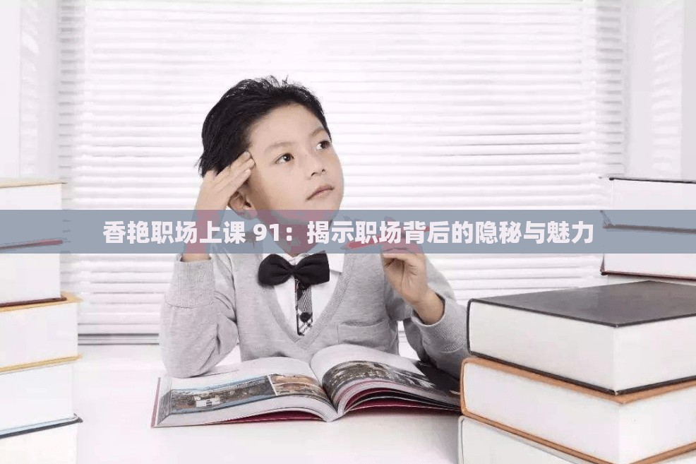 香艷職場(chǎng)上課 91：揭示職場(chǎng)背后的隱秘與魅力