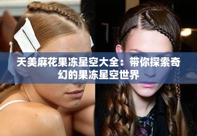 天美麻花果凍星空大全：帶你探索奇幻的果凍星空世界
