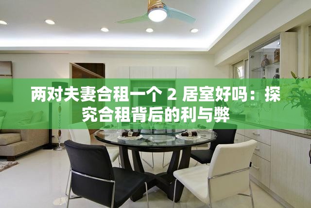 兩對(duì)夫妻合租一個(gè) 2 居室好嗎：探究合租背后的利與弊