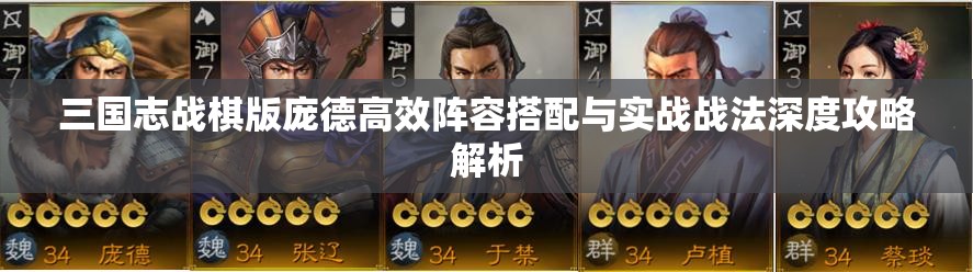 三國(guó)志戰(zhàn)棋版龐德高效陣容搭配與實(shí)戰(zhàn)戰(zhàn)法深度攻略解析
